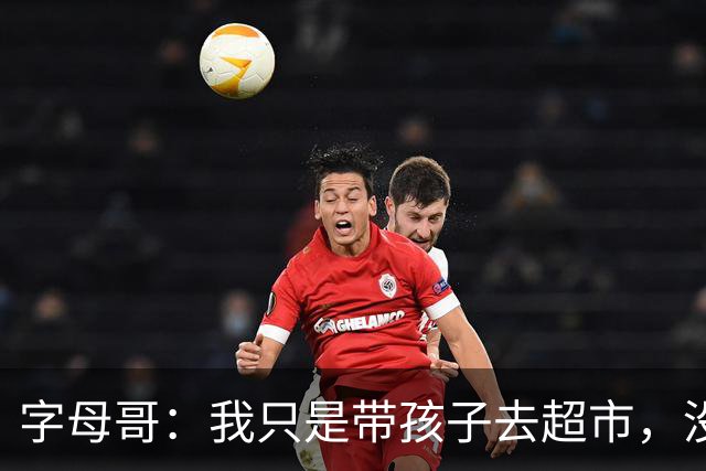 字母哥：我只是带孩子去超市，没想到连莱利都知道了