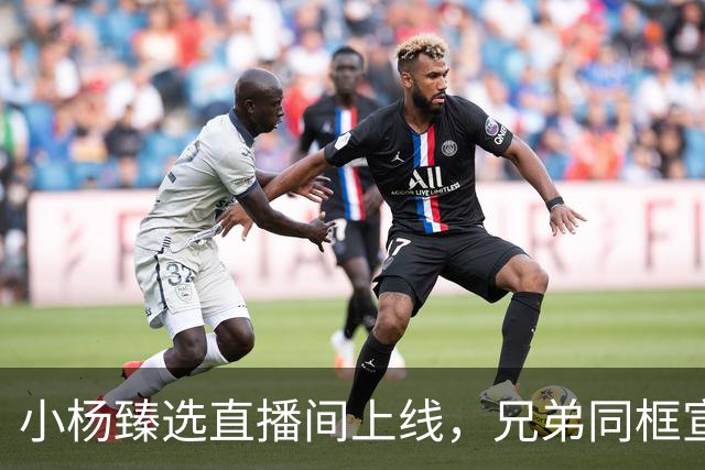小杨臻选直播间上线，兄弟同框宣布即将推出优秀内容