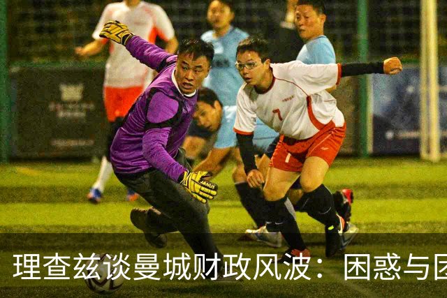 理查兹谈曼城财政风波：困惑与团结并存，心系球迷